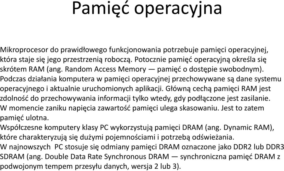 Główną cechą pamięci RAM jest zdolność do przechowywania informacji tylko wtedy, gdy podłączone jest zasilanie. W momencie zaniku napięcia zawartość pamięci ulega skasowaniu.