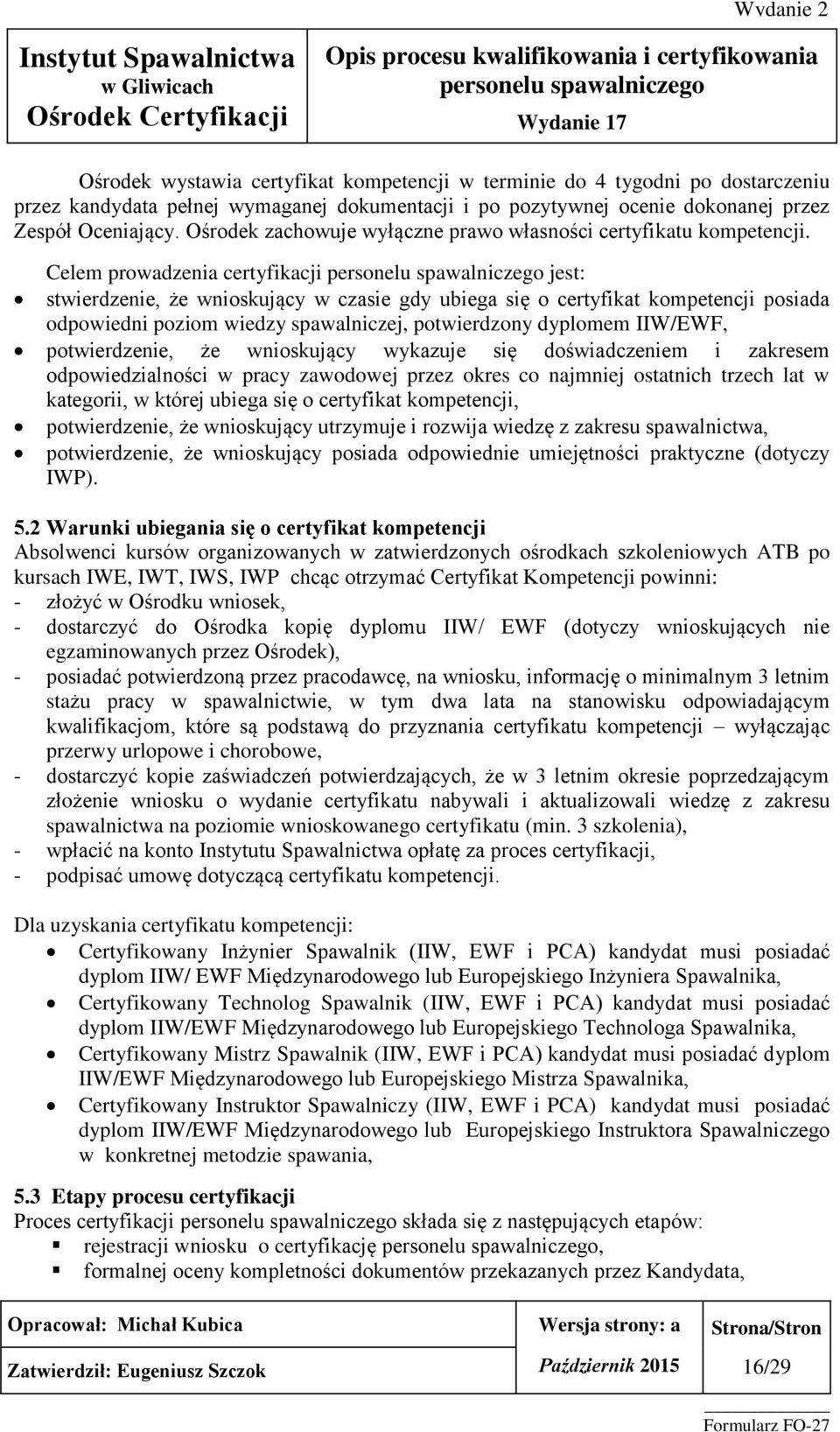 Celem prowadzenia certyfikacji jest: stwierdzenie, że wnioskujący w czasie gdy ubiega się o certyfikat kompetencji posiada odpowiedni poziom wiedzy spawalniczej, potwierdzony dyplomem IIW/EWF,