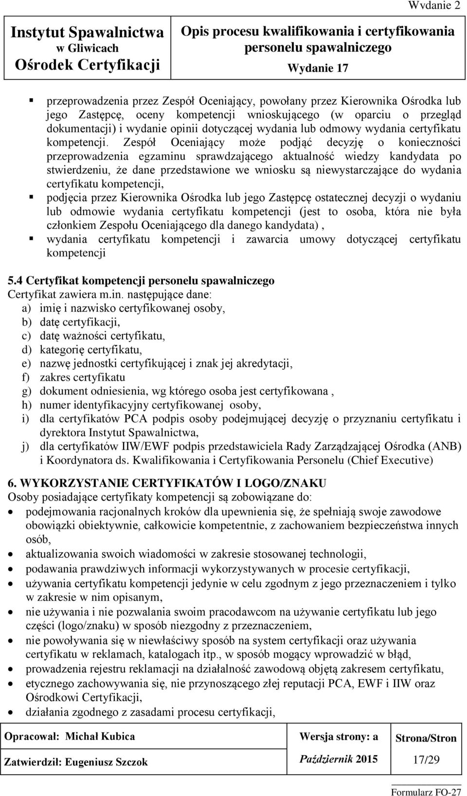 Zespół Oceniający może podjąć decyzję o konieczności przeprowadzenia egzaminu sprawdzającego aktualność wiedzy kandydata po stwierdzeniu, że dane przedstawione we wniosku są niewystarczające do