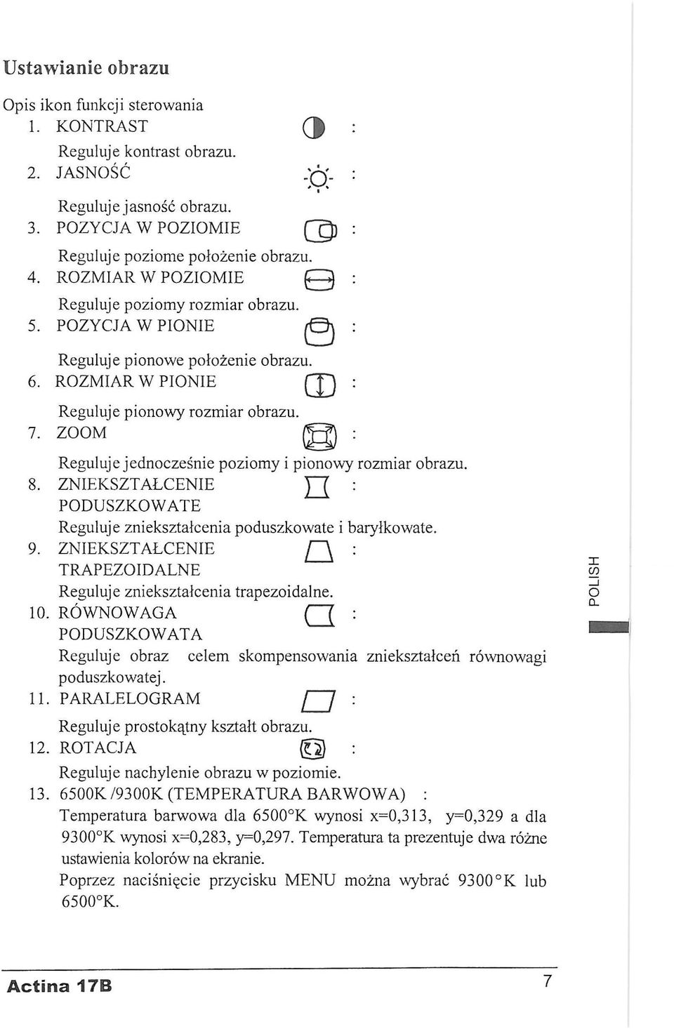 ZOOM : Reguluje jednocześnie poziomy i pionowy rozmiar obrazu. 8. ZNIEKSZTAŁCENIE Ц : PODUSZKOWATE Reguluje zniekształcenia poduszkowate i baryłkowate. 9.