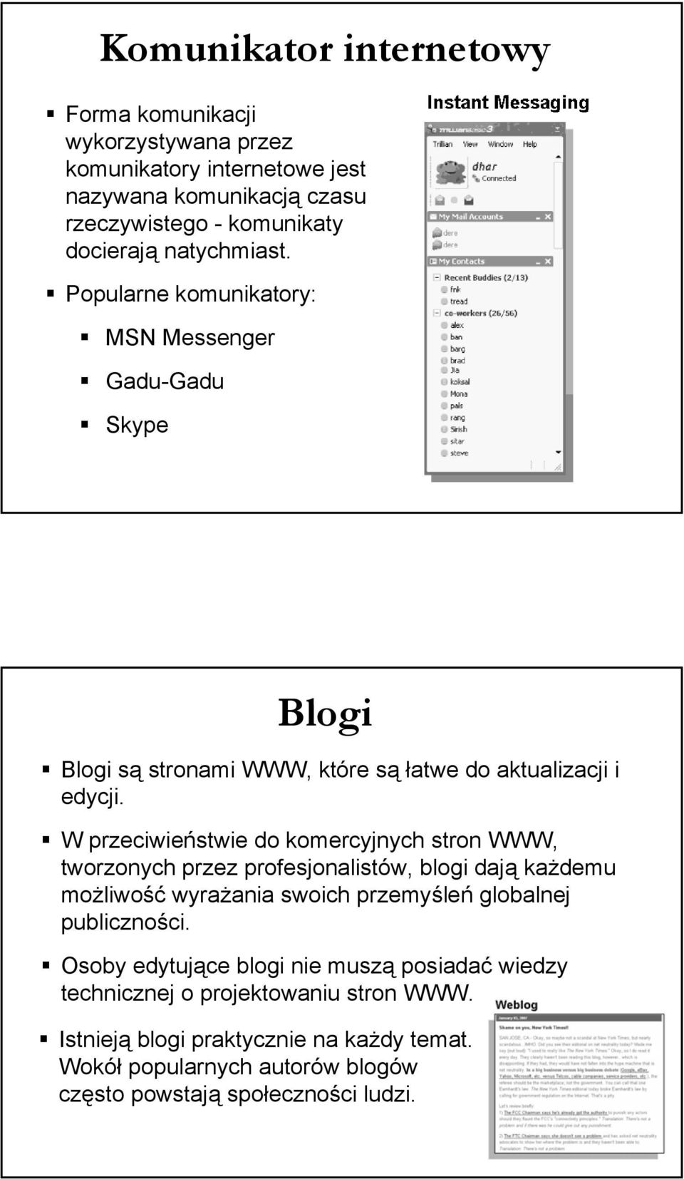 W przeciwieństwie do komercyjnych stron WWW, tworzonych przez profesjonalistów, blogi dają każdemu możliwość wyrażania swoich przemyśleń globalnej publiczności.