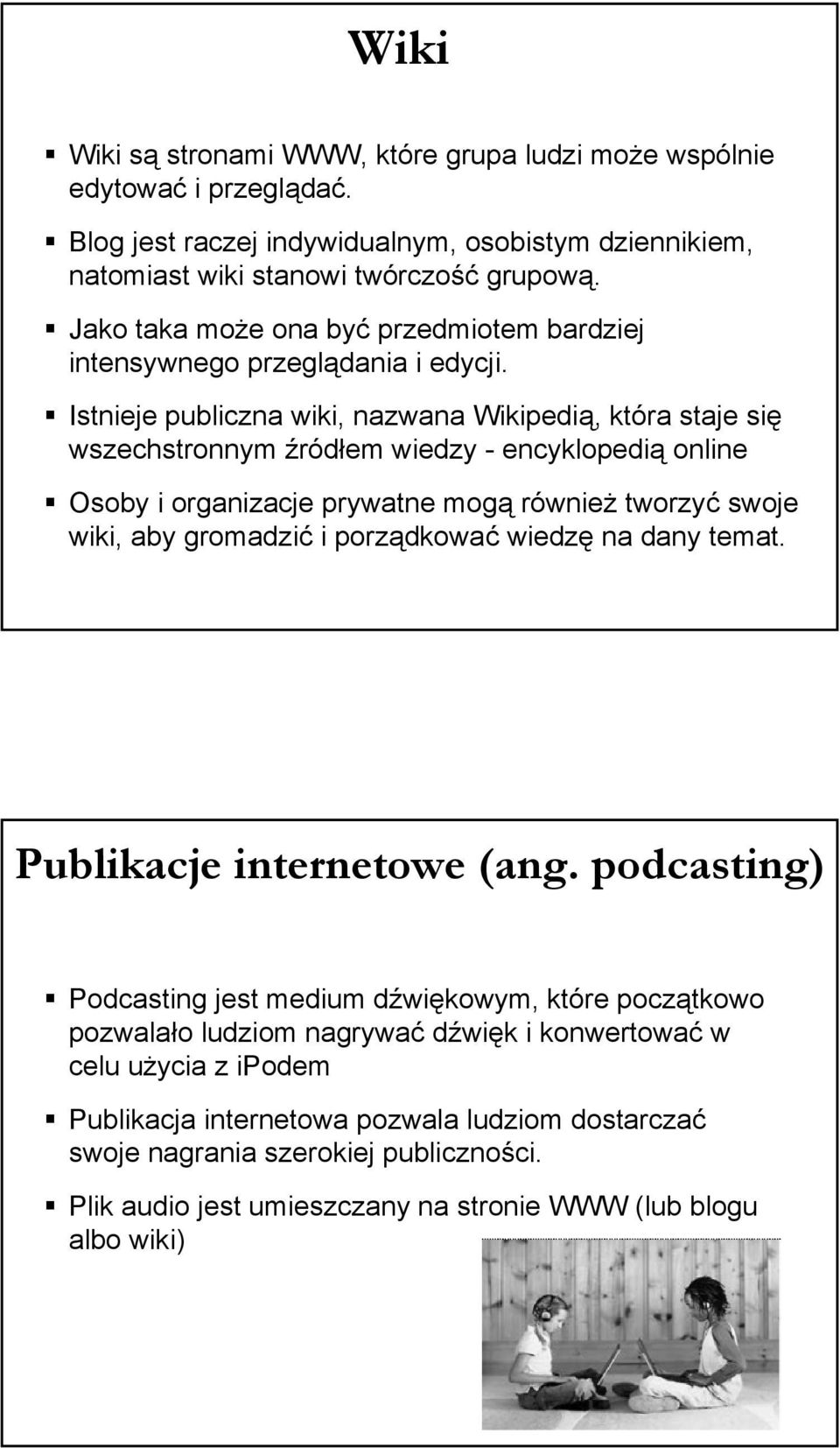 Istnieje publiczna wiki, nazwana Wikipedią, która staje się wszechstronnym źródłem wiedzy - encyklopedią online Osoby i organizacje prywatne mogą również tworzyć swoje wiki, aby gromadzić i