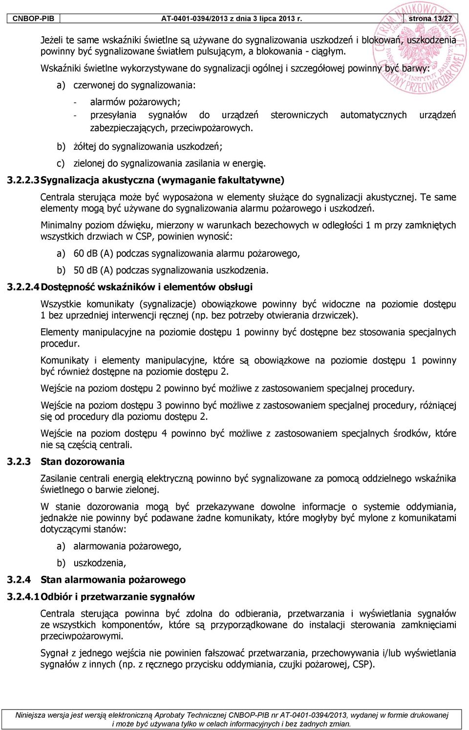 Wskaźniki świetlne wykorzystywane do sygnalizacji ogólnej i szczegółowej powinny być barwy: a) czerwonej do sygnalizowania: alarmów pożarowych; przesyłania sygnałów do urządzeń sterowniczych