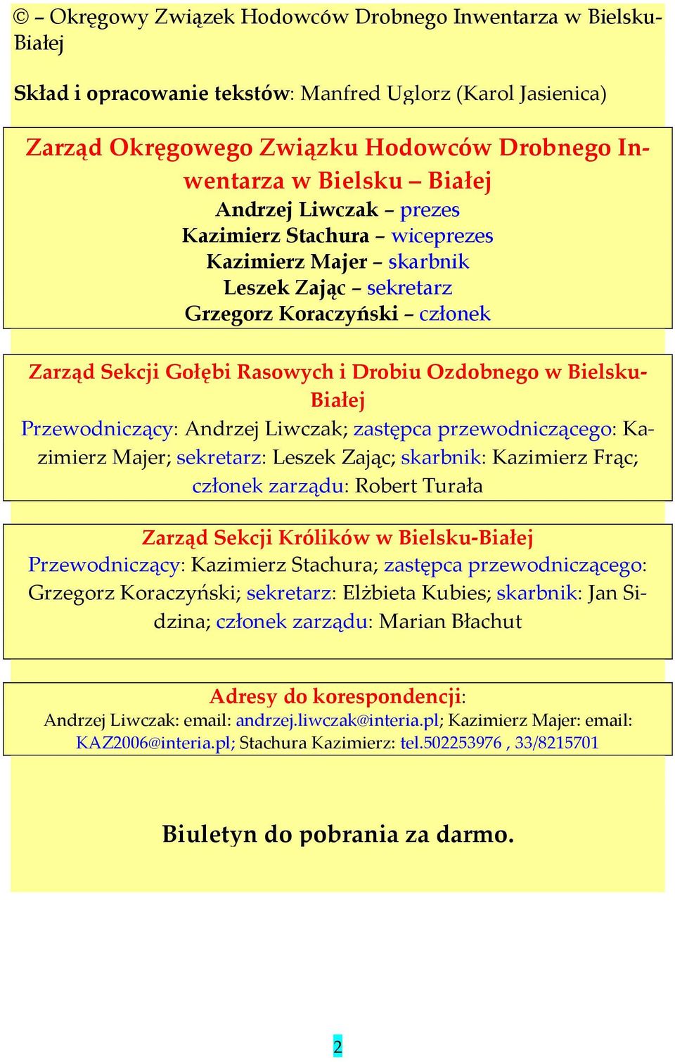 Przewodniczący: Andrzej Liwczak; zastępca przewodniczącego: Kazimierz Majer; sekretarz: Leszek Zając; skarbnik: Kazimierz Frąc; członek zarządu: Robert Turała Zarząd Sekcji Królików w Bielsku-Białej