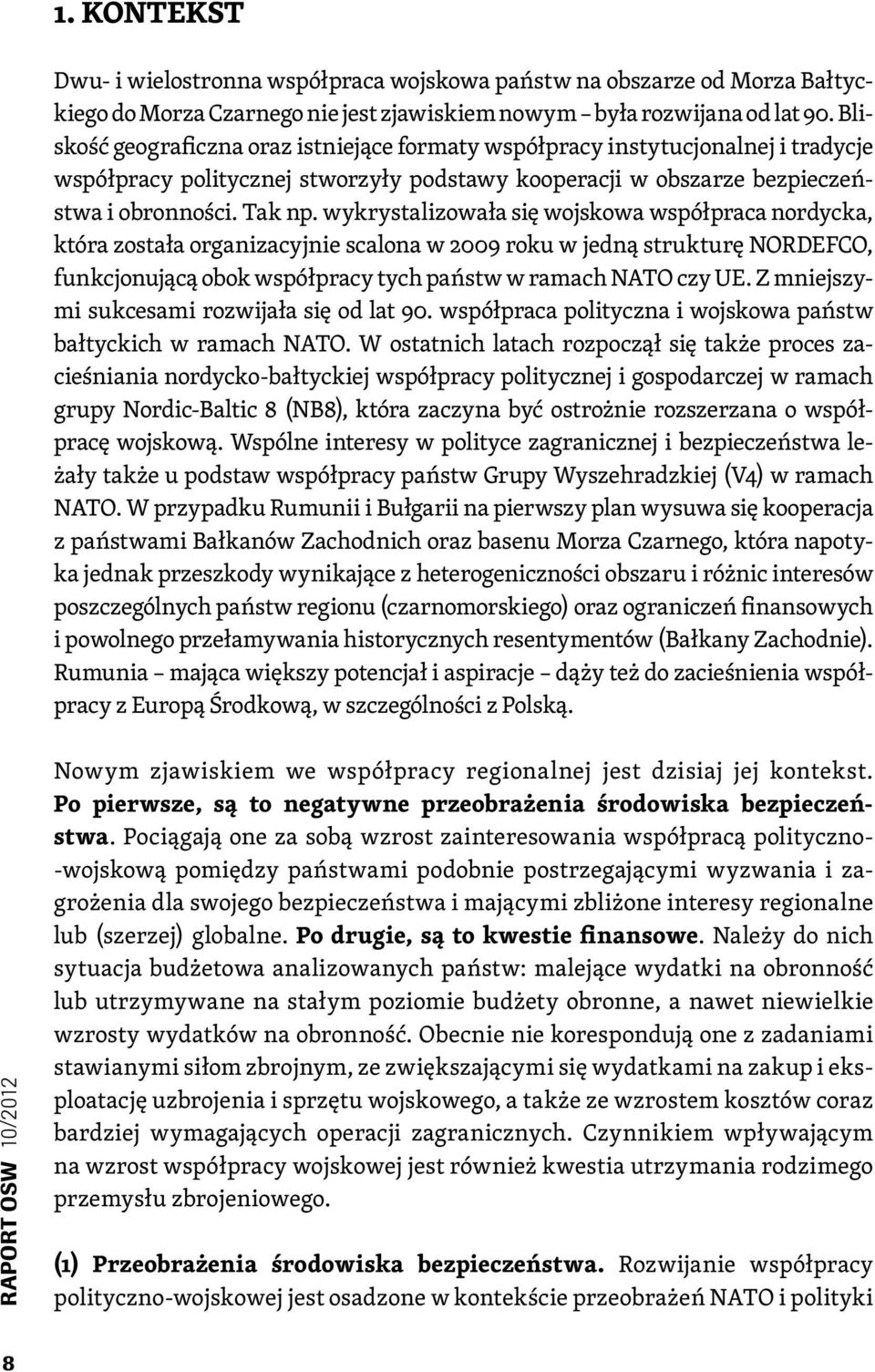 wykrystalizowała się wojskowa współpraca nordycka, która została organizacyjnie scalona w 2009 roku w jedną strukturę NORDEFCO, funkcjonującą obok współpracy tych państw w ramach NATO czy UE.