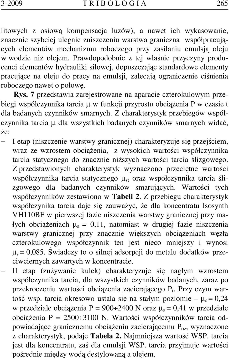 Prawdopodobnie z tej właśnie przyczyny producenci elementów hydrauliki siłowej, dopuszczając standardowe elementy pracujące na oleju do pracy na emulsji, zalecają ograniczenie ciśnienia roboczego