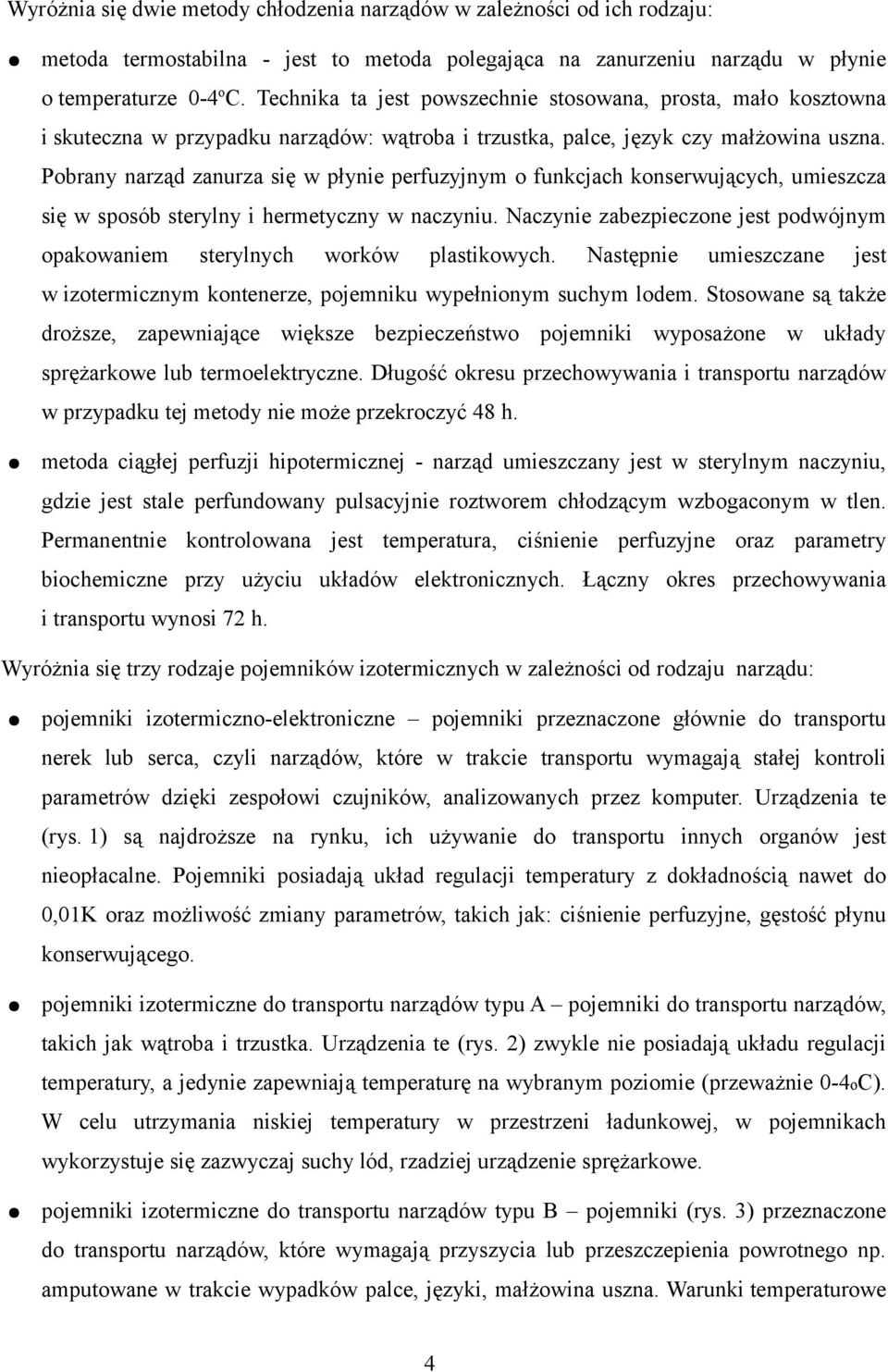 Pobrany narząd zanurza się w płynie perfuzyjnym o funkcjach konserwujących, umieszcza się w sposób sterylny i hermetyczny w naczyniu.