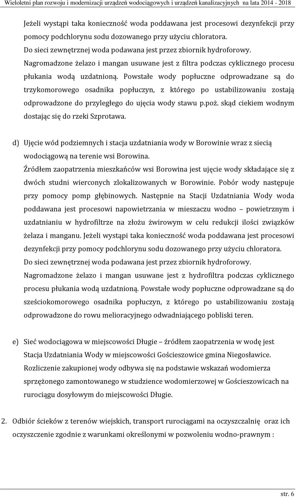 Powstałe wody popłuczne odprowadzane są do trzykomorowego osadnika popłuczyn, z którego po ustabilizowaniu zostają odprowadzone do przyległego do ujęcia wody stawu p.poż.