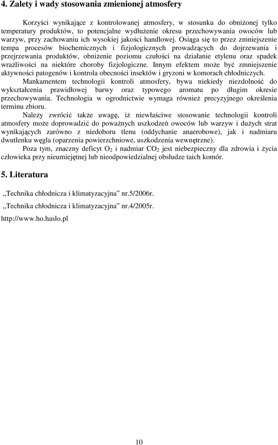 Osiąga się to przez zmniejszenie tempa procesów biochemicznych i fizjologicznych prowadzących do dojrzewania i przejrzewania produktów, obniŝenie poziomu czułości na działanie etylenu oraz spadek