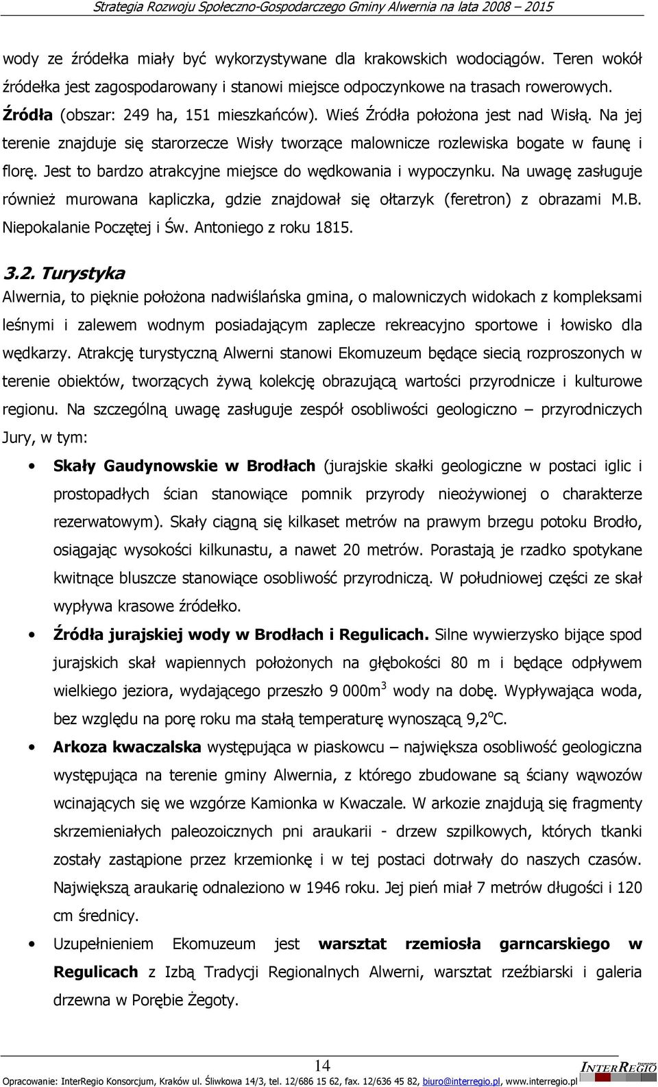 Jest to bardzo atrakcyjne miejsce do wędkowania i wypoczynku. Na uwagę zasługuje równieŝ murowana kapliczka, gdzie znajdował się ołtarzyk (feretron) z obrazami M.B. Niepokalanie Poczętej i Św.