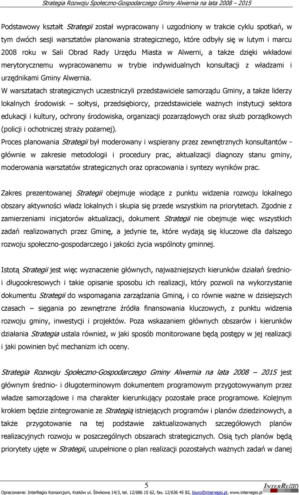 W warsztatach strategicznych uczestniczyli przedstawiciele samorządu Gminy, a takŝe liderzy lokalnych środowisk sołtysi, przedsiębiorcy, przedstawiciele waŝnych instytucji sektora edukacji i kultury,