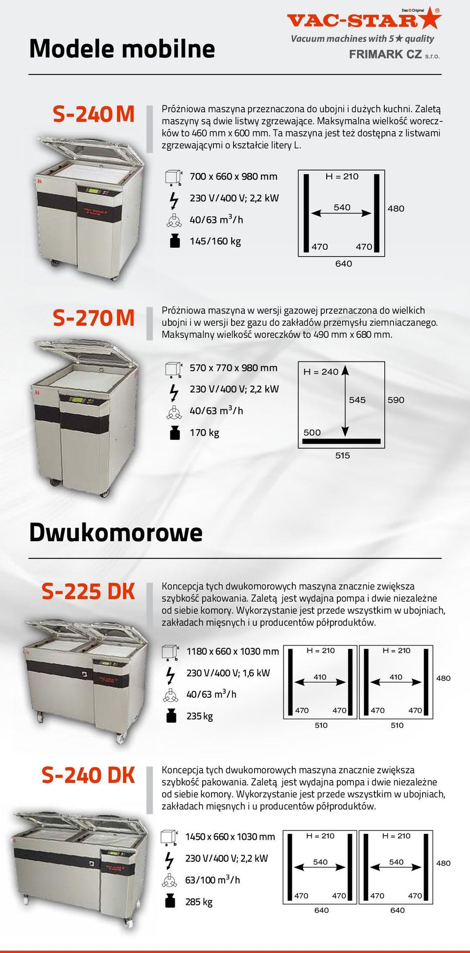 700 x 660 x 980 mm 230 V/400 V; 2,2 kw 40/63 m 3 /h 145/160 kg 540 470 470 640 480 S-270 M Próżniowa maszyna w wersji gazowej przeznaczona do wielkich ubojni i w wersji bez gazu do zakładów przemysłu