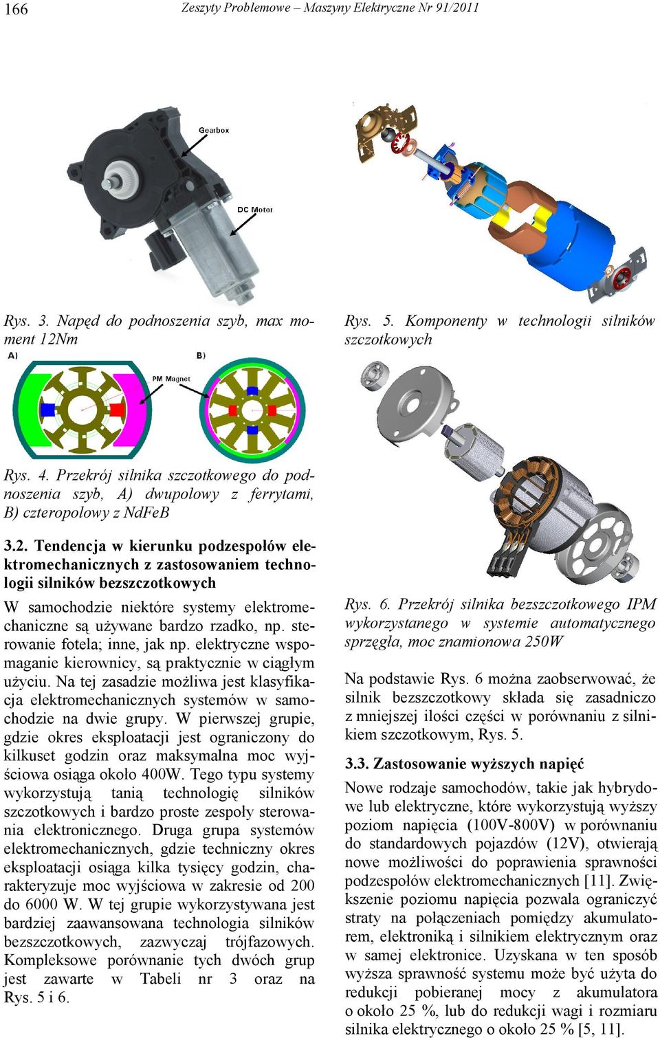 Tendencja w kierunku podzespołów elektromechanicznych z zastosowaniem technologii silników bezszczotkowych W samochodzie niektóre systemy elektromechaniczne są uŝywane bardzo rzadko, np.