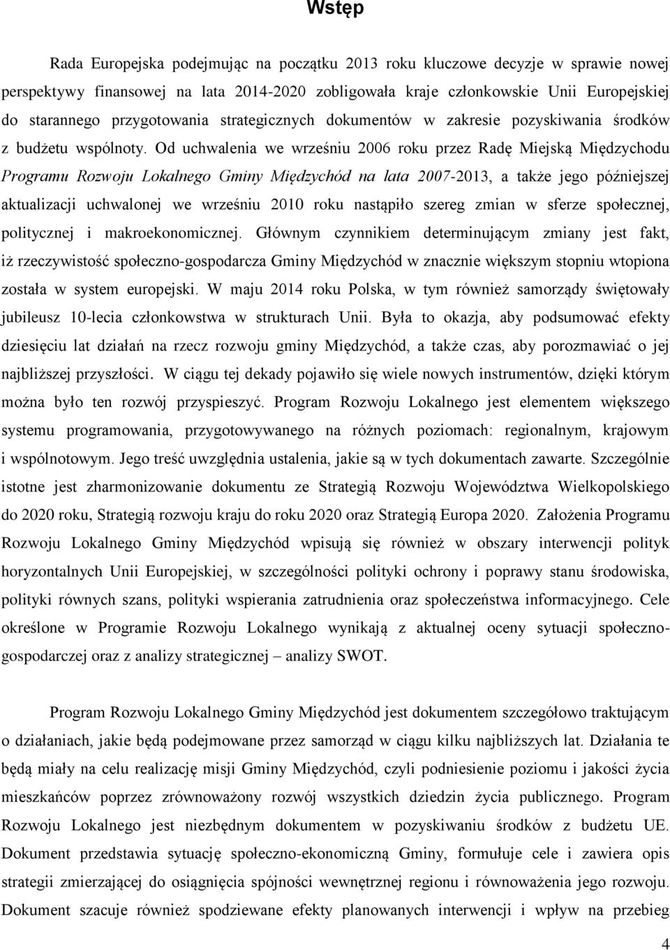 Od uchwalenia we wrześniu 2006 roku przez Radę Miejską Międzychodu Programu Rozwoju Lokalnego Gminy Międzychód na lata 2007-2013, a także jego późniejszej aktualizacji uchwalonej we wrześniu 2010