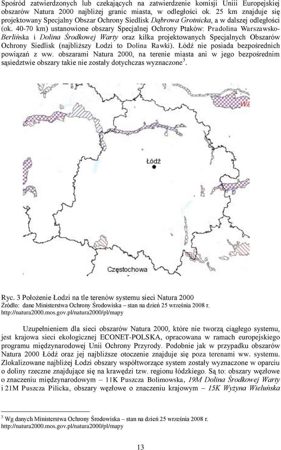 40-70 km) ustanowione obszary Specjalnej Ochrony Ptaków: Pradolina Warszawsko- Berlińska i Dolina Środkowej Warty oraz kilka projektowanych Specjalnych Obszarów Ochrony Siedlisk (najbliższy Łodzi to