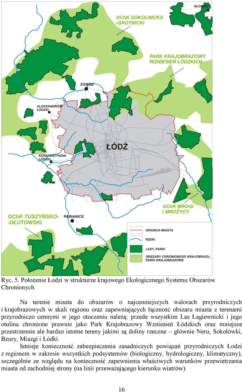 zapewniających łączność obszaru miasta z terenami przyrodniczo cennymi w jego otoczeniu należą: przede wszystkim Las Łagiewnicki i jego otulina chronione prawnie jako Park Krajobrazowy Wzniesień