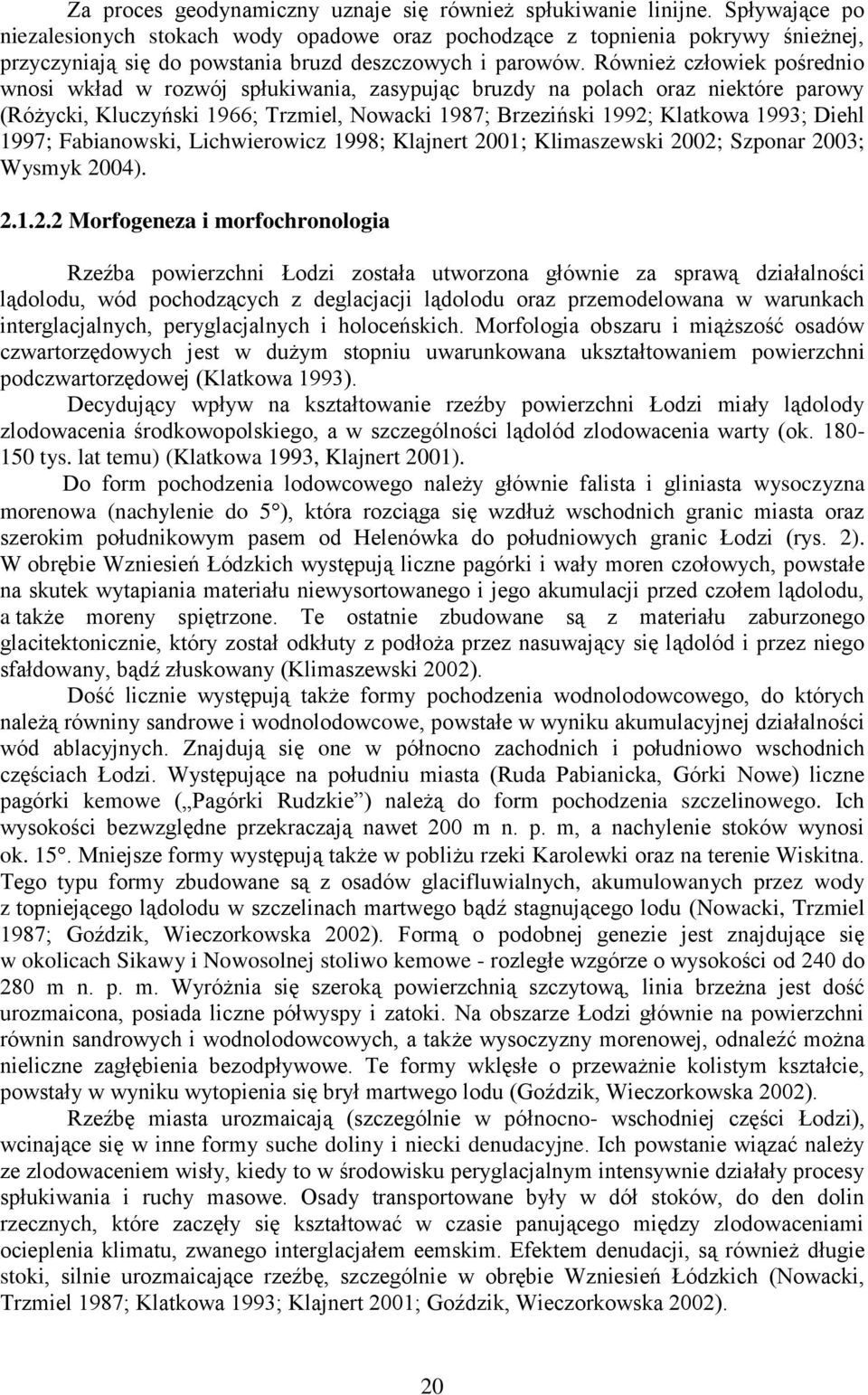 Również człowiek pośrednio wnosi wkład w rozwój spłukiwania, zasypując bruzdy na polach oraz niektóre parowy (Różycki, Kluczyński 1966; Trzmiel, Nowacki 1987; Brzeziński 1992; Klatkowa 1993; Diehl