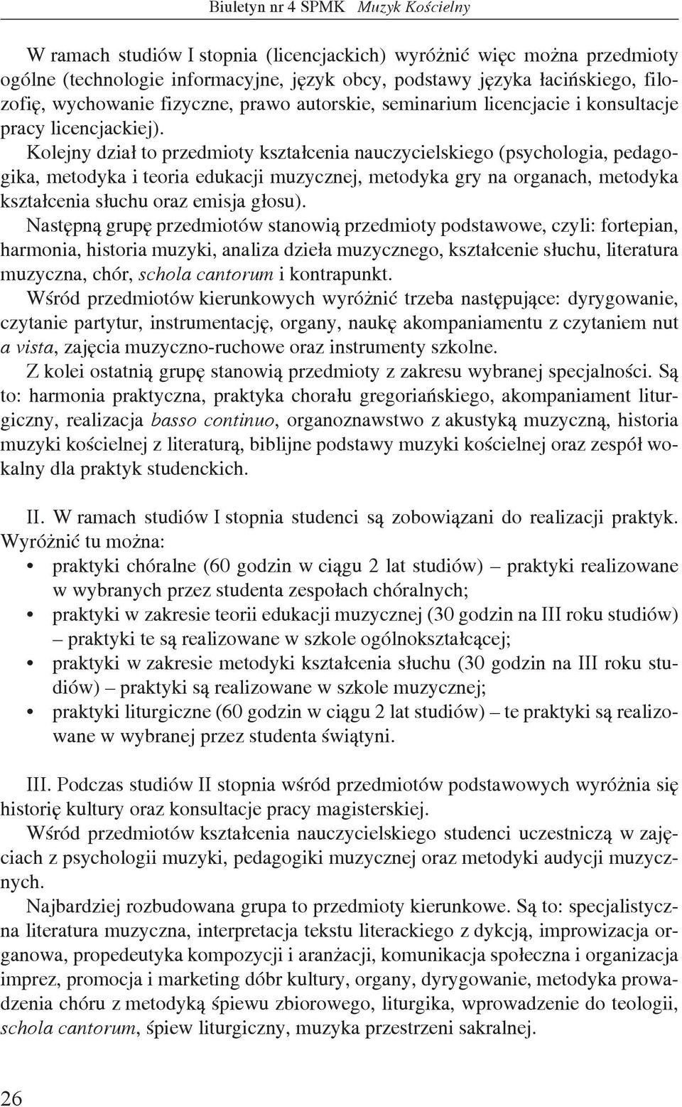 Kolejny dział to przedmioty kształcenia nauczycielskiego (psychologia, pedagogika, metodyka i teoria edukacji muzycznej, metodyka gry na organach, metodyka kształcenia słuchu oraz emisja głosu).