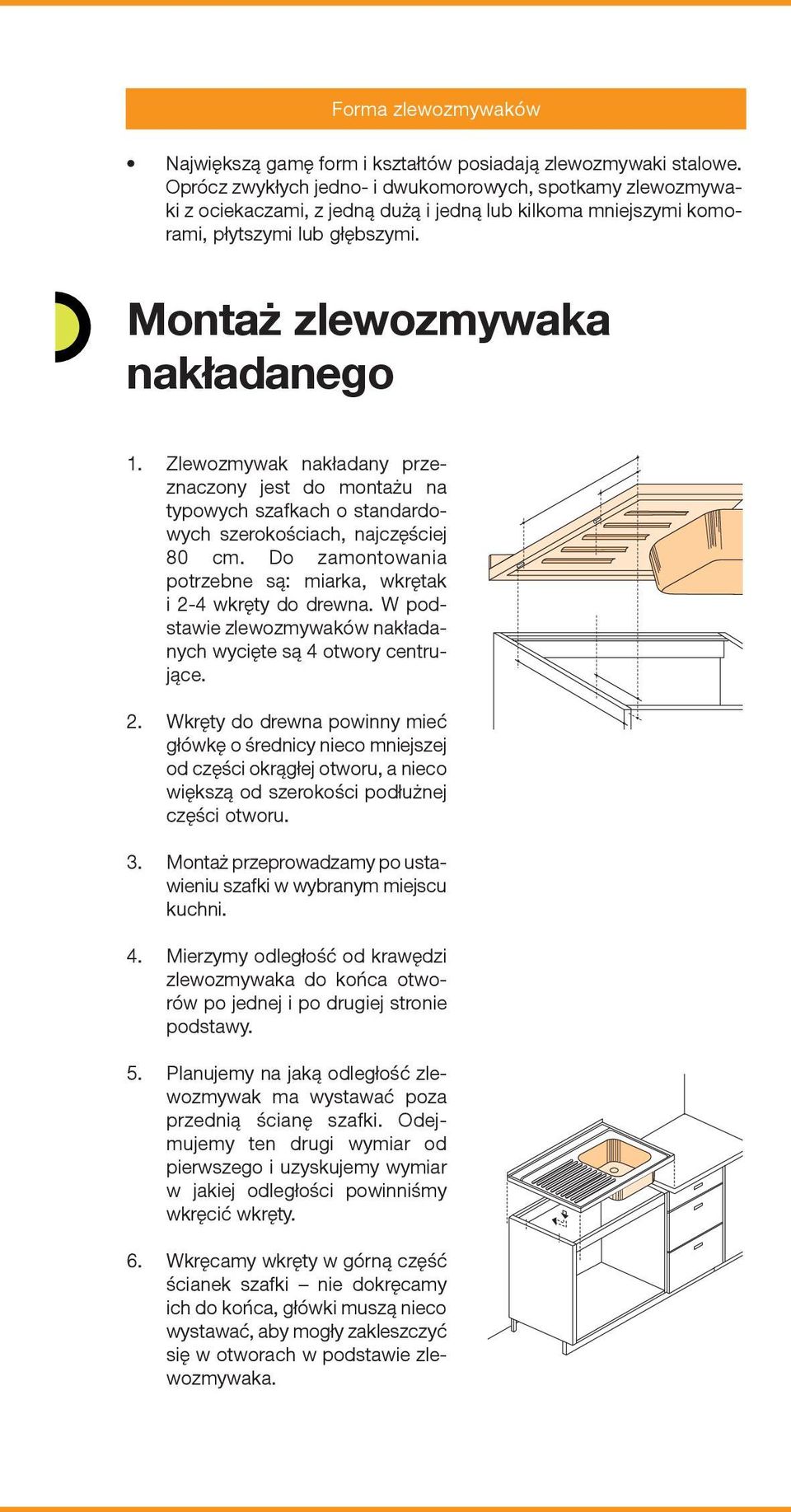 Zlewozmywak nakładany przeznaczony jest do montażu na typowych szafkach o standardowych szerokościach, najczęściej 80 cm. Do zamontowania potrzebne są: miarka, wkrętak i 2-4 wkręty do drewna.