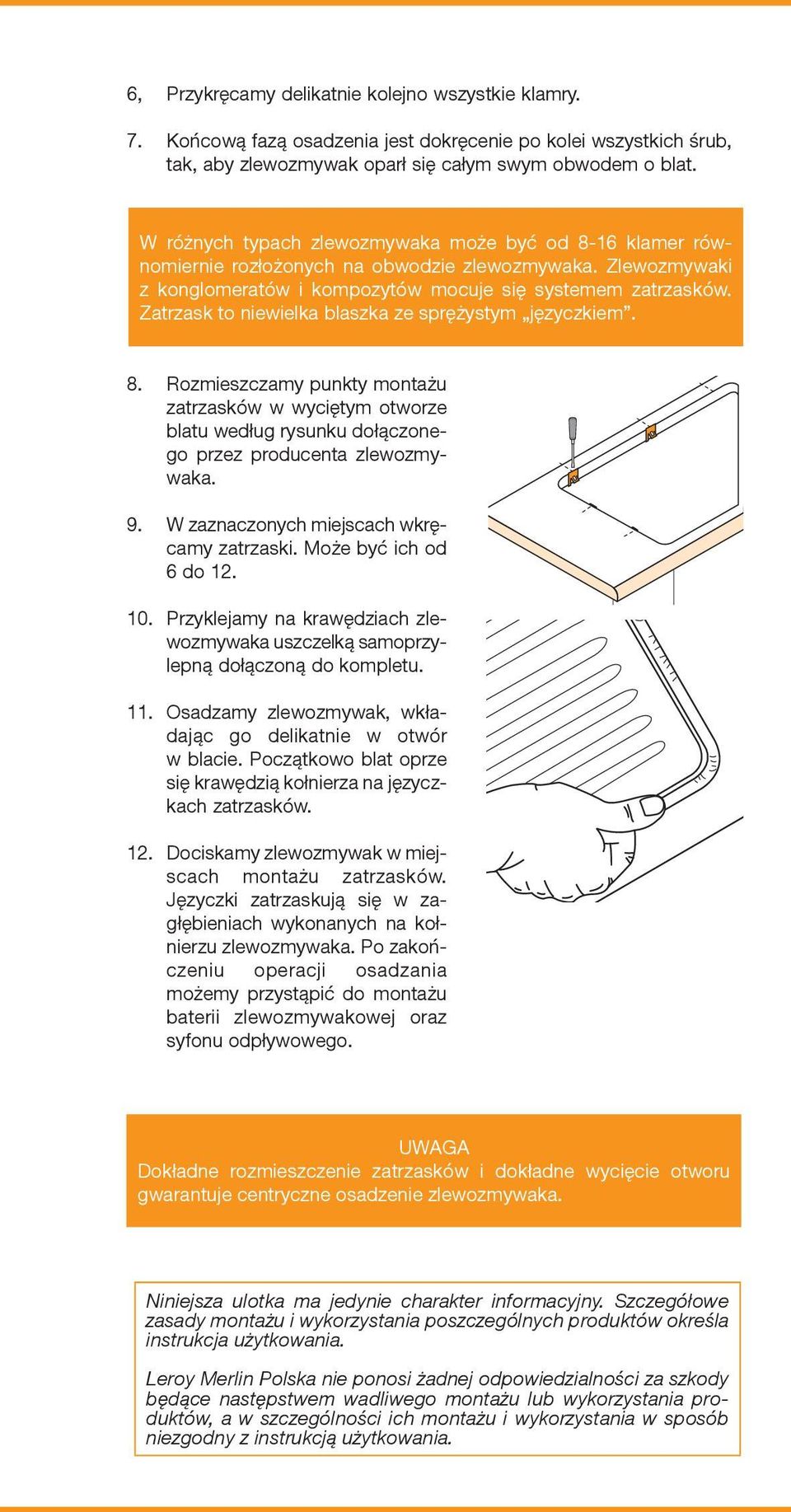 Zatrzask to niewielka blaszka ze sprężystym języczkiem. 8. Rozmieszczamy punkty montażu zatrzasków w wyciętym otworze blatu według rysunku dołączonego przez producenta zlewozmywaka. 9.