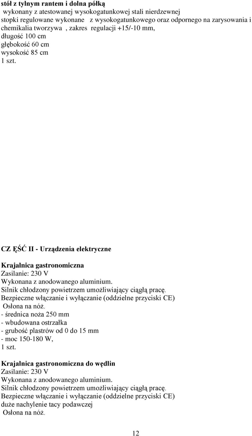 Silnik chłodzony powietrzem umożliwiający ciągłą pracę. Bezpieczne włączanie i wyłączanie (oddzielne przyciski CE) Osłona na nóż.