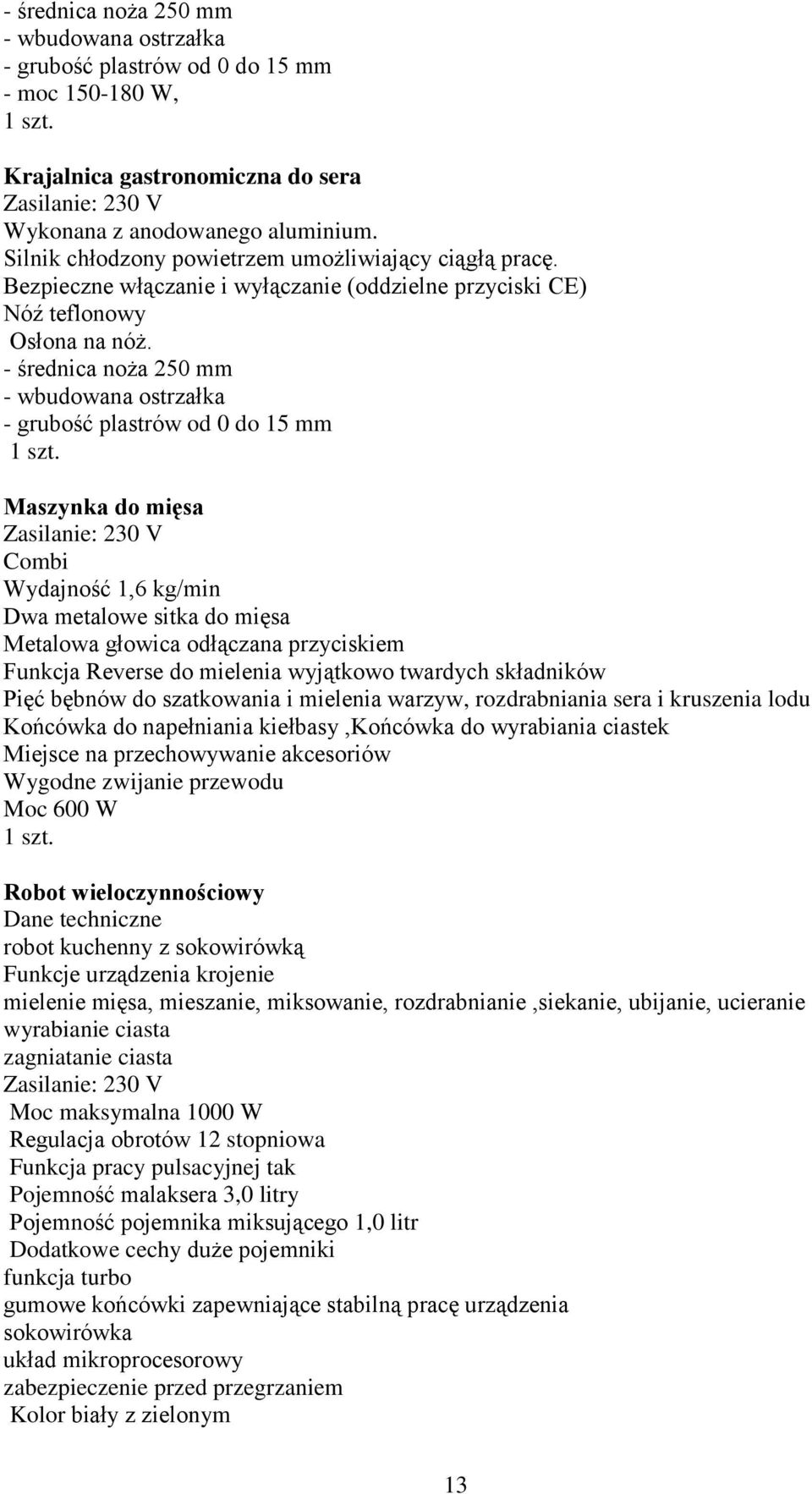 - średnica noża 250 mm - wbudowana ostrzałka - grubość plastrów od 0 do 15 mm Maszynka do mięsa Zasilanie: 230 V Combi Wydajność 1,6 kg/min Dwa metalowe sitka do mięsa Metalowa głowica odłączana