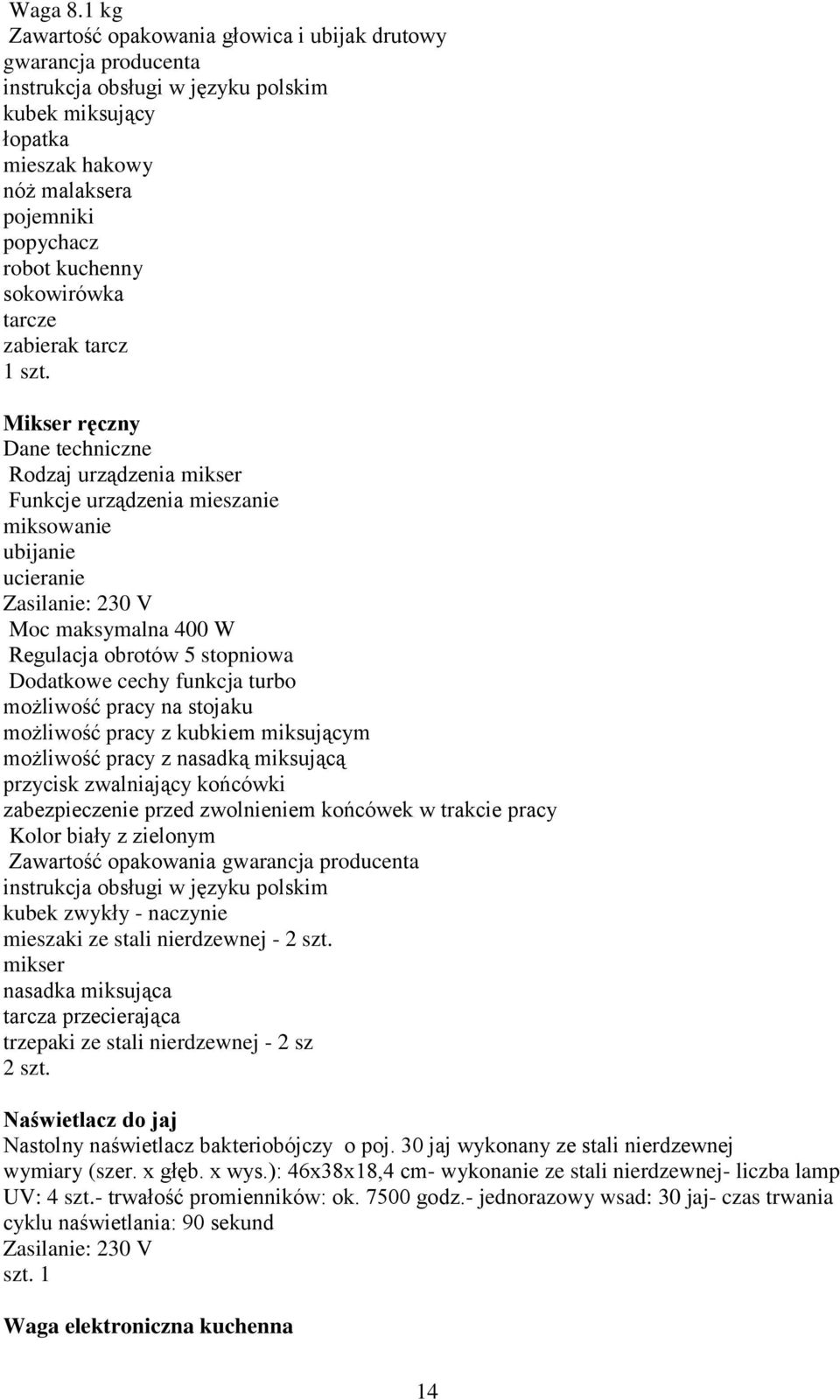 sokowirówka tarcze zabierak tarcz Mikser ręczny Dane techniczne Rodzaj urządzenia mikser Funkcje urządzenia mieszanie miksowanie ubijanie ucieranie Zasilanie: 230 V Moc maksymalna 400 W Regulacja