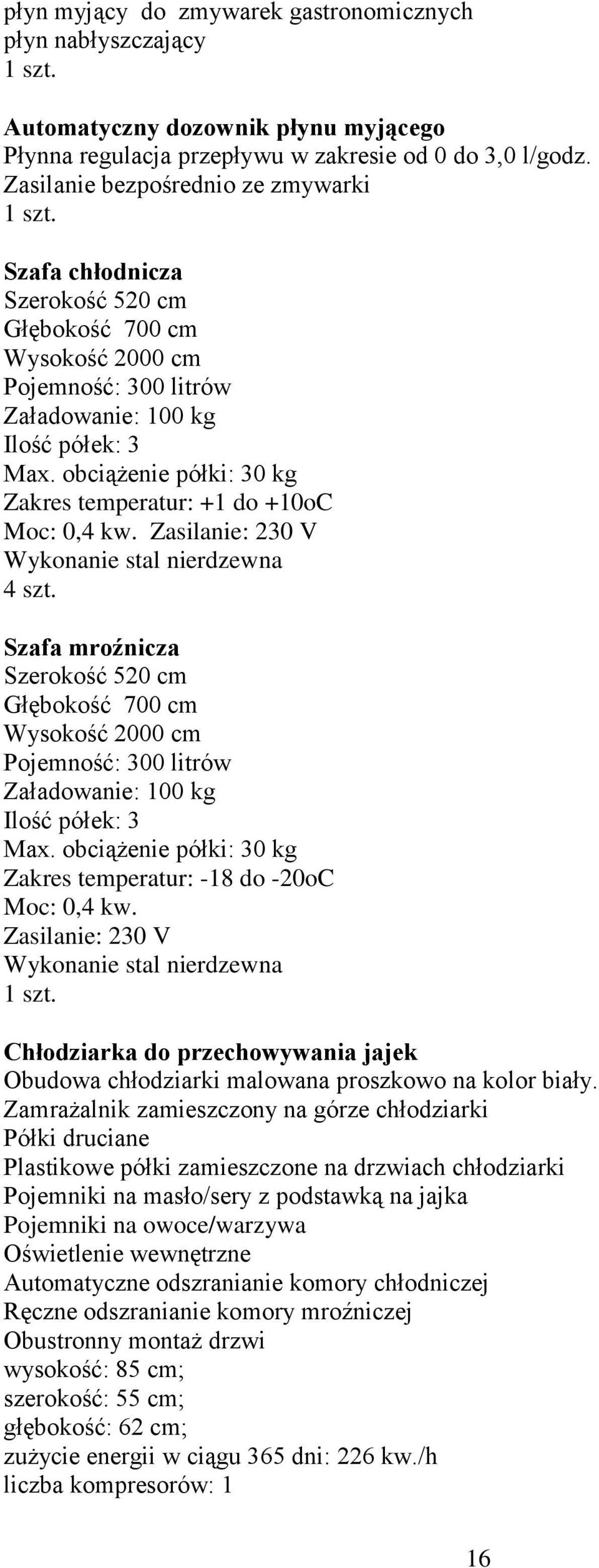 obciążenie półki: 30 kg Zakres temperatur: +1 do +10oC Moc: 0,4 kw. Zasilanie: 230 V Wykonanie stal nierdzewna 4 szt.