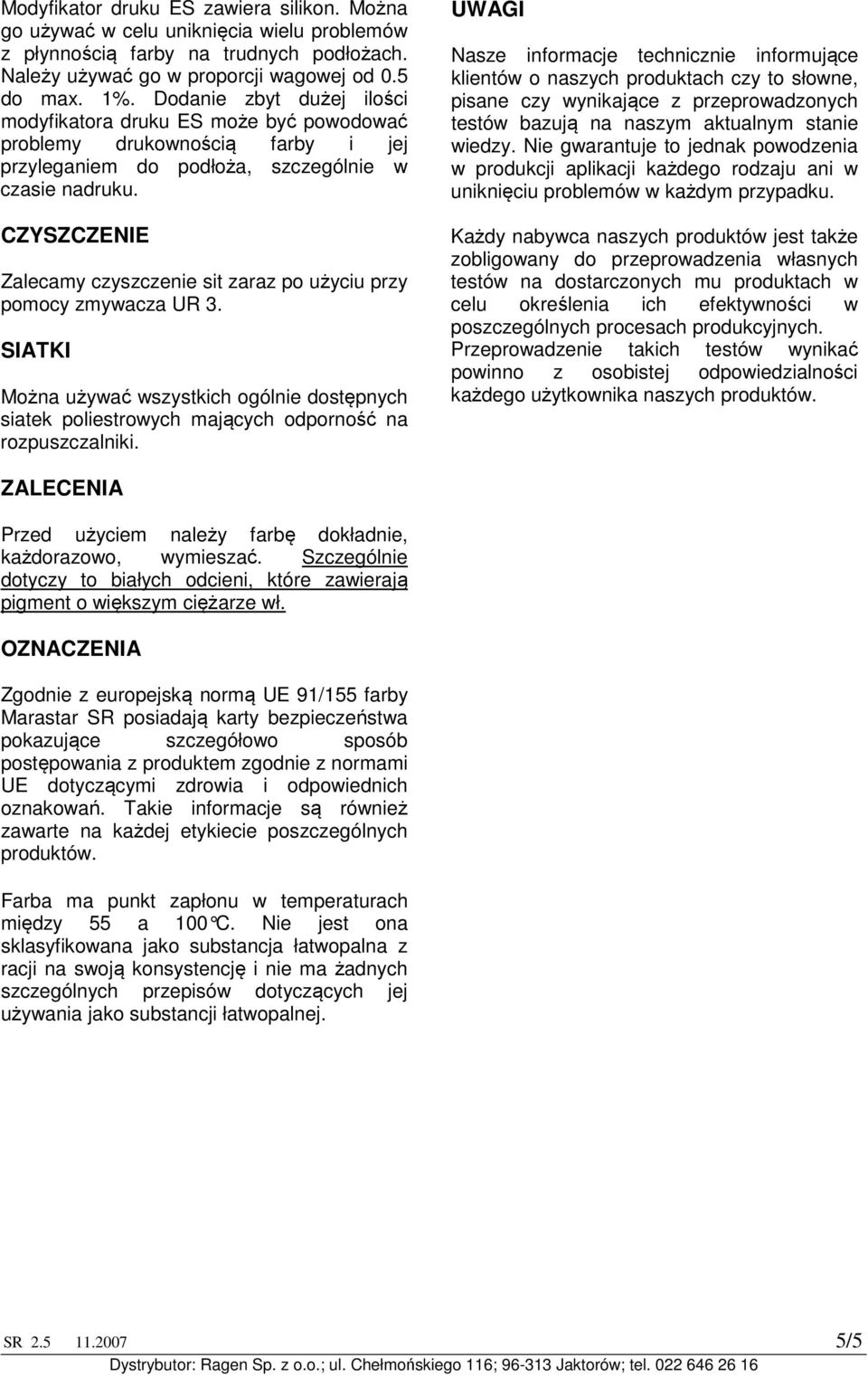 CZYSZCZENIE Zalecamy czyszczenie sit zaraz po użyciu przy pomocy zmywacza UR 3. SIATKI Można używać wszystkich ogólnie dostępnych siatek poliestrowych mających odporność na rozpuszczalniki.