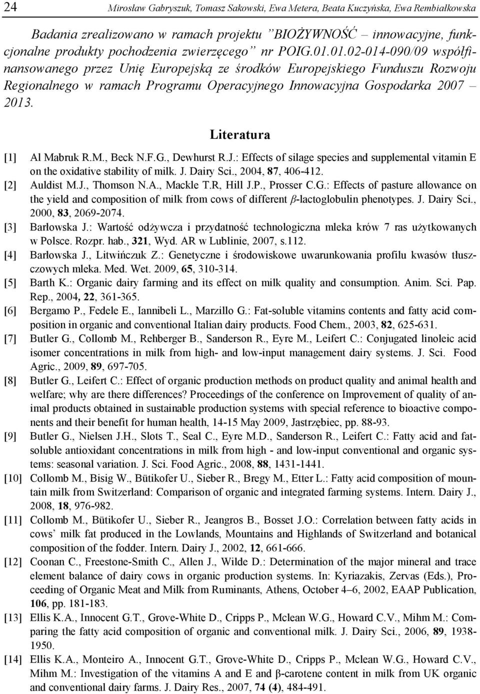 Literatura [1] Al Mabruk R.M., Beck N.F.G., Dewhurst R.J.: Effects of silage species and supplemental vitamin E on the oxidative stability of milk. J. Dairy Sci., 2004, 87, 406-412. [2] Auldist M.J., Thomson N.