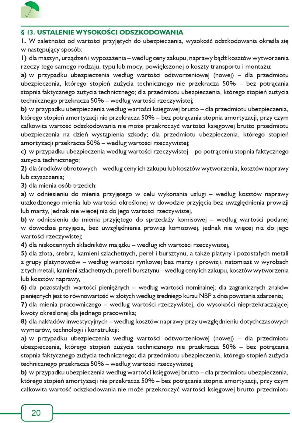 wytworzenia rzeczy tego samego rodzaju, typu lub mocy, powiększonej o koszty transportu i montażu: a) w przypadku ubezpieczenia według wartości odtworzeniowej (nowej) dla przedmiotu ubezpieczenia,