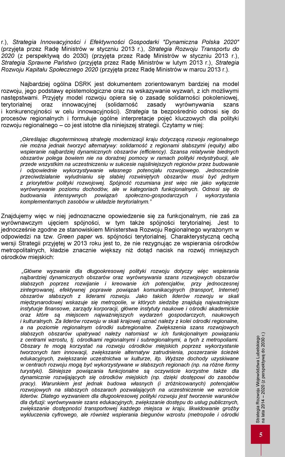 ), Strategia Rozwoju Kapitału Społecznego 2020 (przyjęta przez Radę Ministrów w marcu 2013 r.). Najbardziej ogólna DSRK jest dokumentem zorientowanym bardziej na model rozwoju, jego podstawy epistemologiczne oraz na wskazywanie wyzwań, z ich możliwymi następstwami.