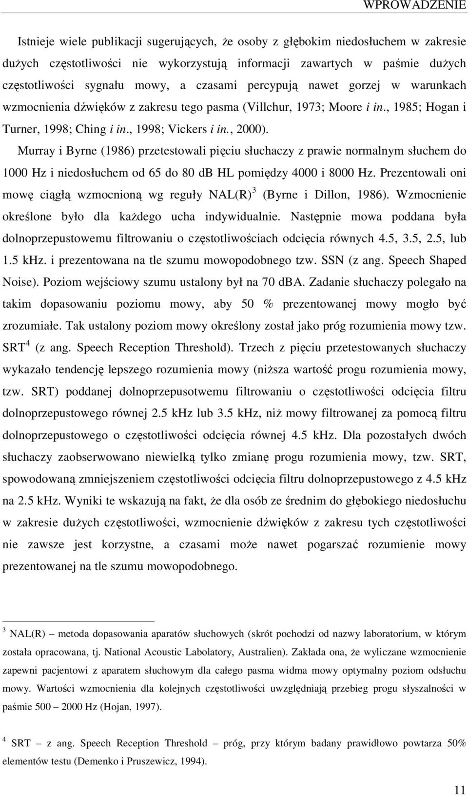 Murray i Byrne (1986) przetestowali pięciu słuchaczy z prawie normalnym słuchem do 1000 Hz i niedosłuchem od 65 do 80 db HL pomiędzy 4000 i 8000 Hz.