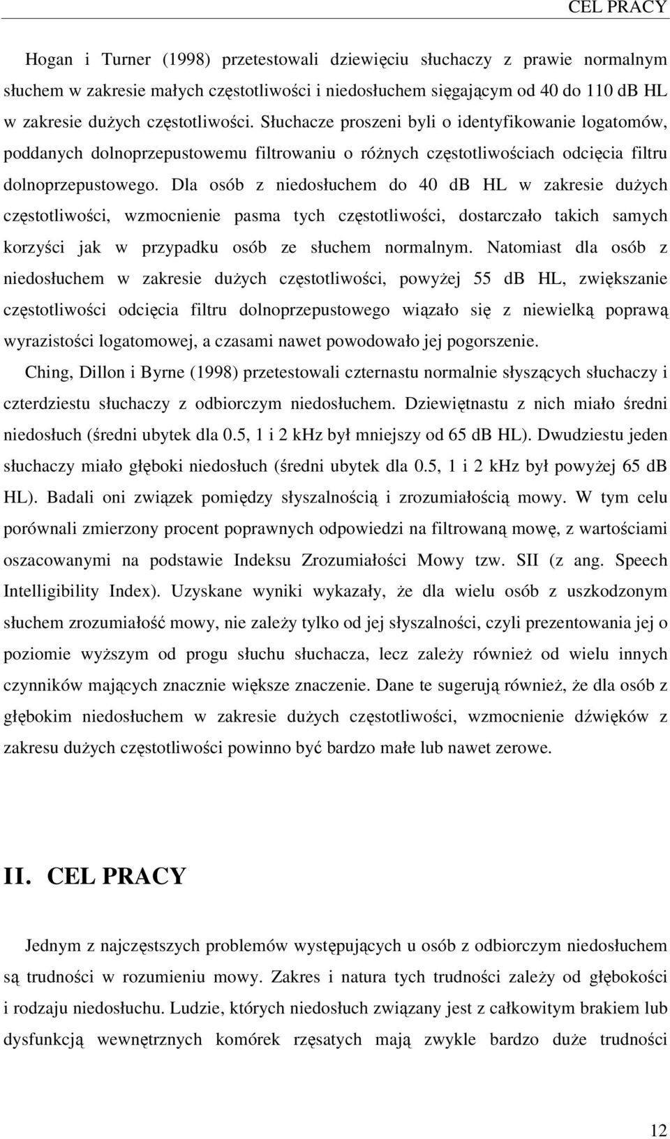 Dla osób z niedosłuchem do 40 db HL w zakresie dużych częstotliwości, wzmocnienie pasma tych częstotliwości, dostarczało takich samych korzyści jak w przypadku osób ze słuchem normalnym.