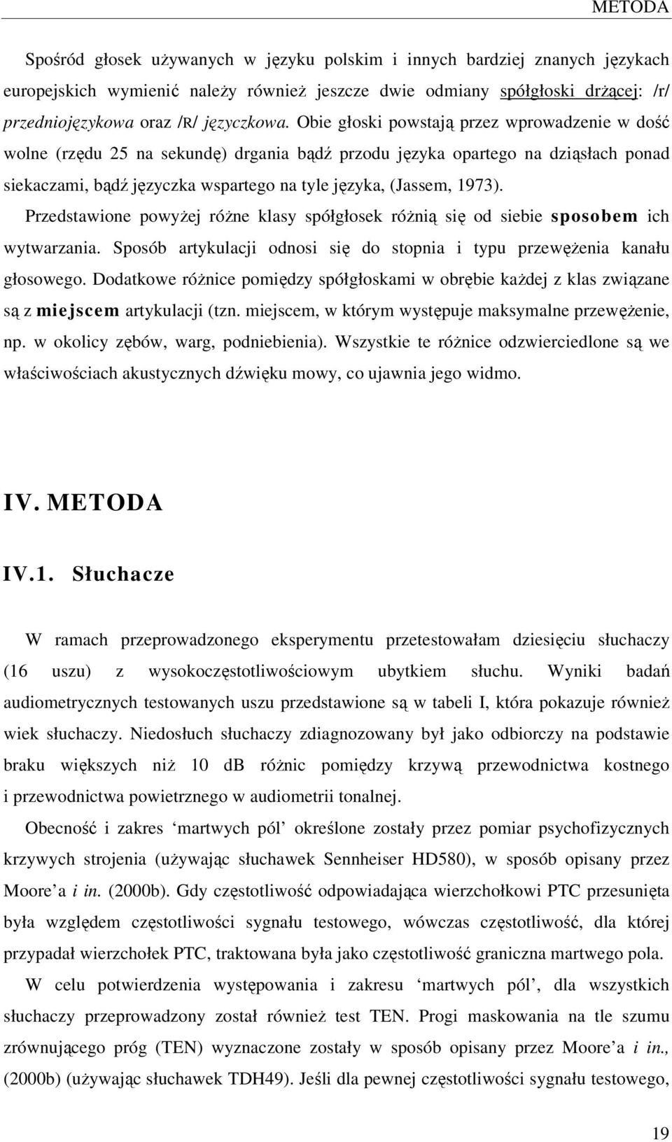 Obie głoski powstają przez wprowadzenie w dość wolne (rzędu 25 na sekundę) drgania bądź przodu języka opartego na dziąsłach ponad siekaczami, bądź języczka wspartego na tyle języka, (Jassem, 1973).