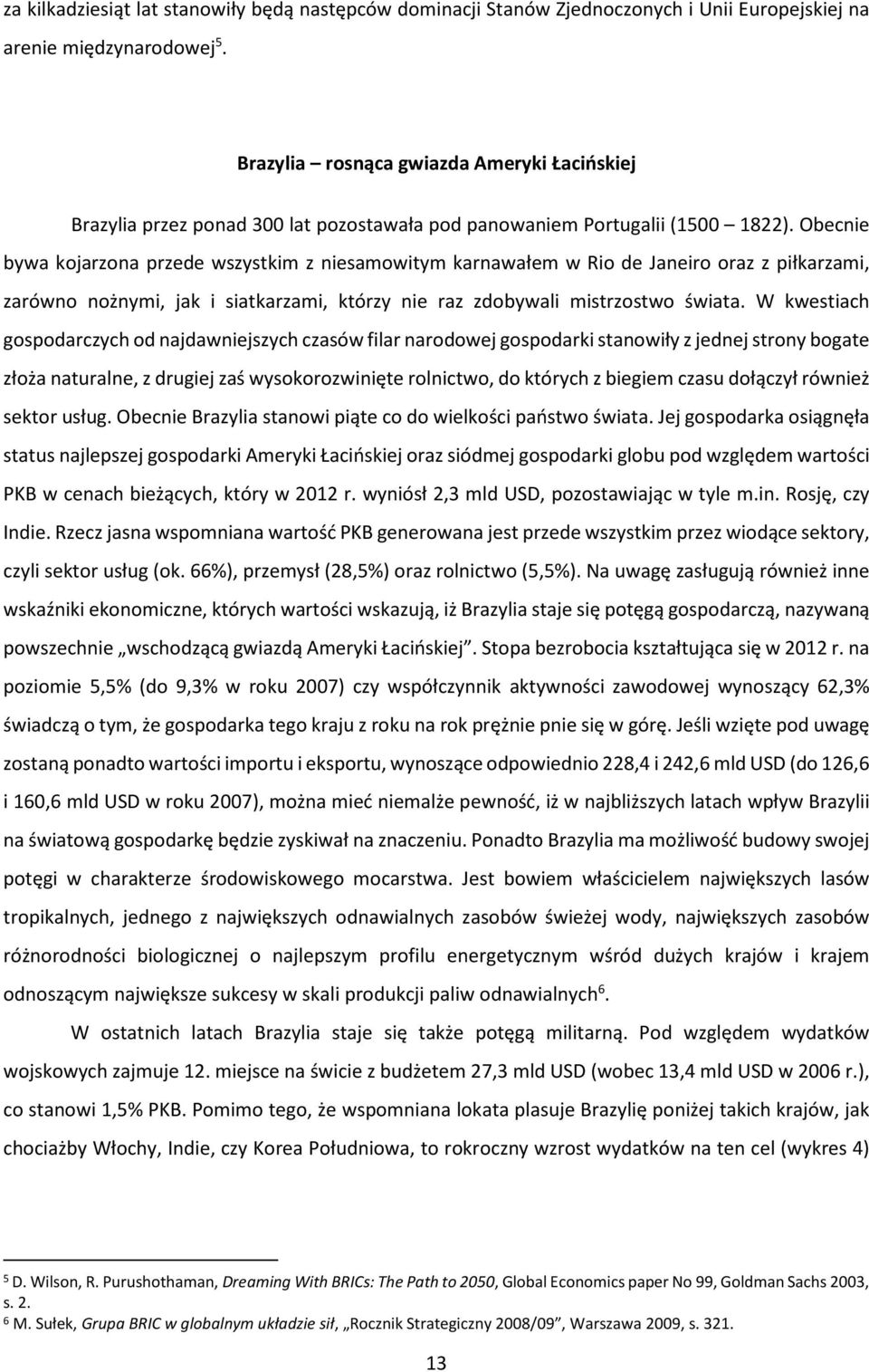 Obecnie bywa kojarzona przede wszystkim z niesamowitym karnawałem w Rio de Janeiro oraz z piłkarzami, zarówno nożnymi, jak i siatkarzami, którzy nie raz zdobywali mistrzostwo świata.