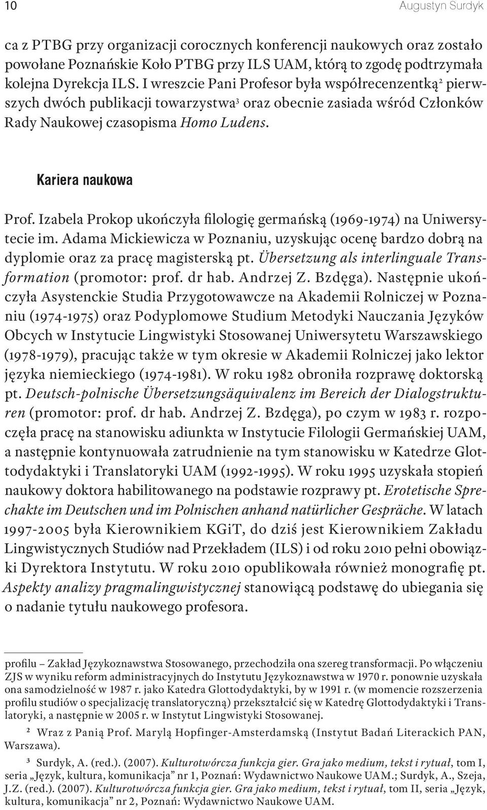 Izabela Prokop ukończyła filologię germańską (1969 1974) na Uniwersytecie im. Adama Mickiewicza w Poznaniu, uzyskując ocenę bardzo dobrą na dyplomie oraz za pracę magisterską pt.