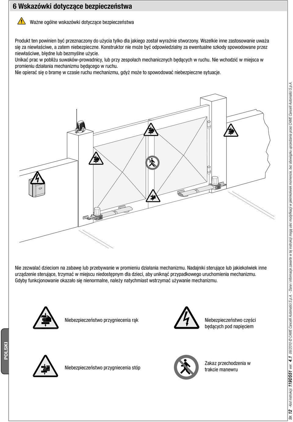 Unikać prac w pobliżu suwaków-prowadnicy, lub przy zespołach mechanicznych będących w ruchu. Nie wchodzić w miejsca w promieniu działania mechanizmu będącego w ruchu.