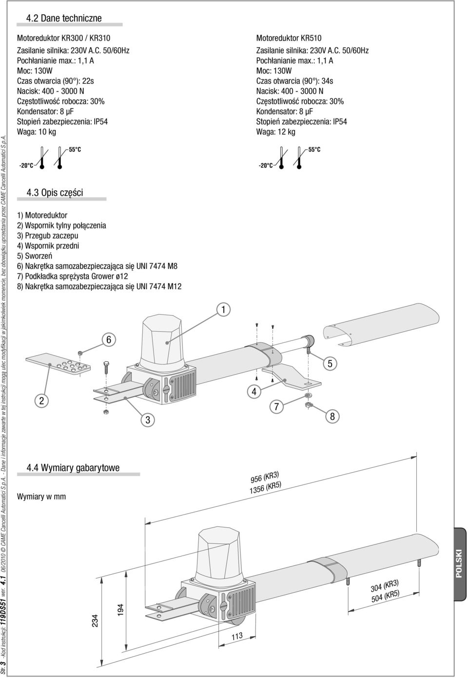 : 1,1 A Moc: 130W Czas otwarcia (90 ): 34s Nacisk: 400-3000 N Częstotliwość robocza: 30% Kondensator: 8 μf Stopień zabezpieczenia: IP54 Waga: 12 kg Str. 3 -Kod instrukcji: 119DS51 wer. 4.1 06/2010 CAME Cancelli Automatici S.