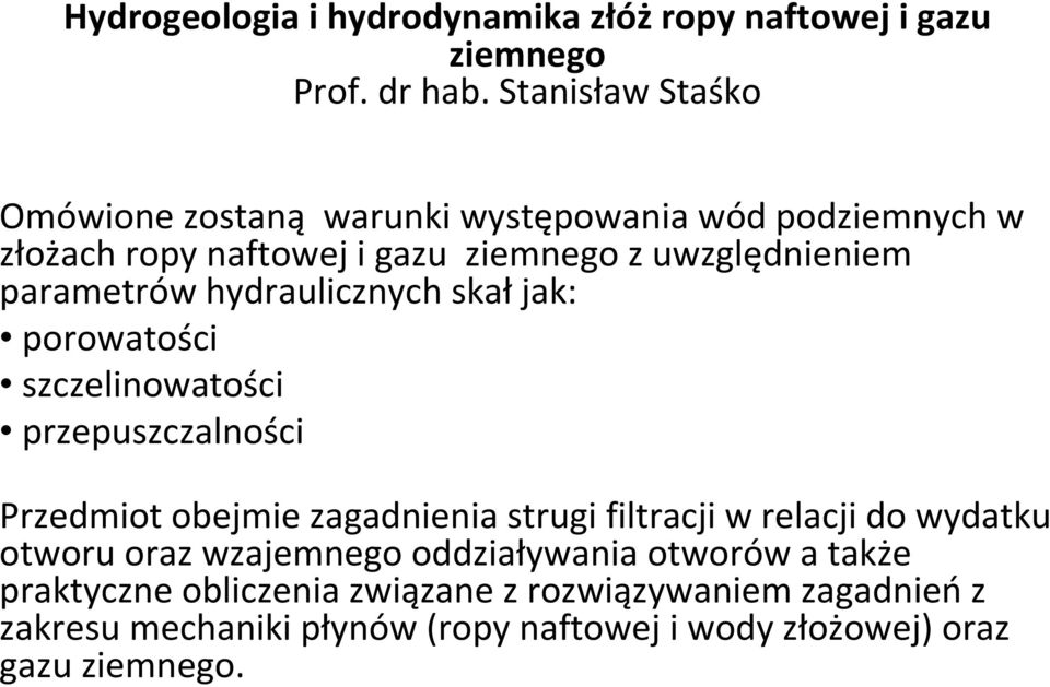 parametrów hydraulicznych skał jak: porowatości szczelinowatości przepuszczalności Przedmiot obejmie zagadnienia strugi filtracji w