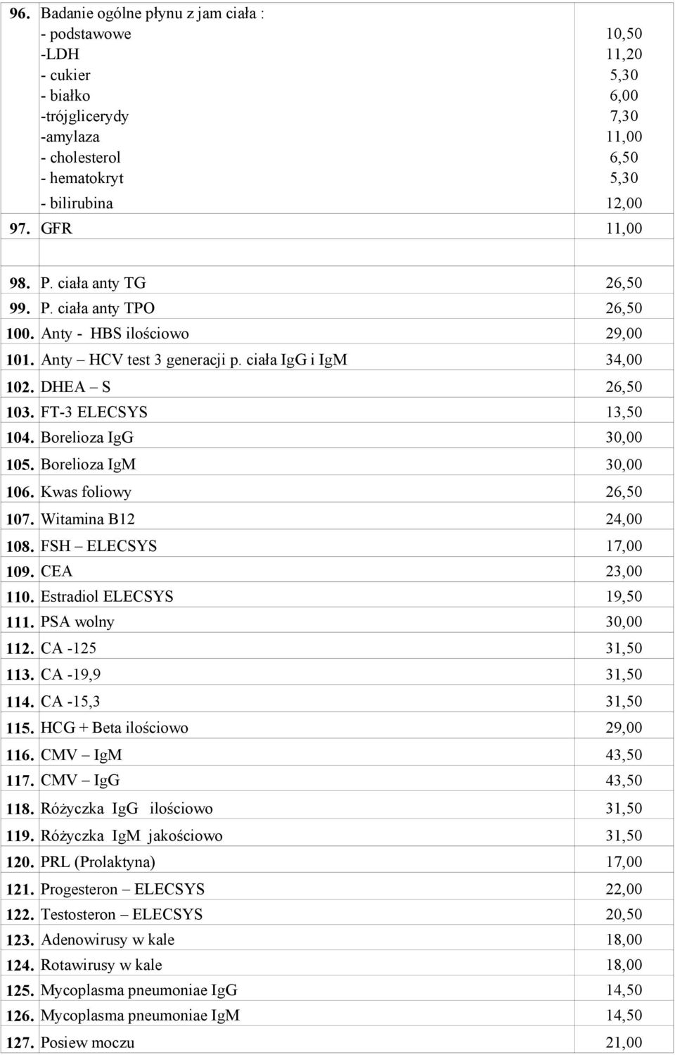 Borelioza IgG 105. Borelioza IgM 106. Kwas foliowy 26,50 107. Witamina B12 24,00 108. FSH ELECSYS 17,00 109. CEA 23,00 110. Estradiol ELECSYS 19,50 111. PSA wolny 112. CA -125 31,50 113.