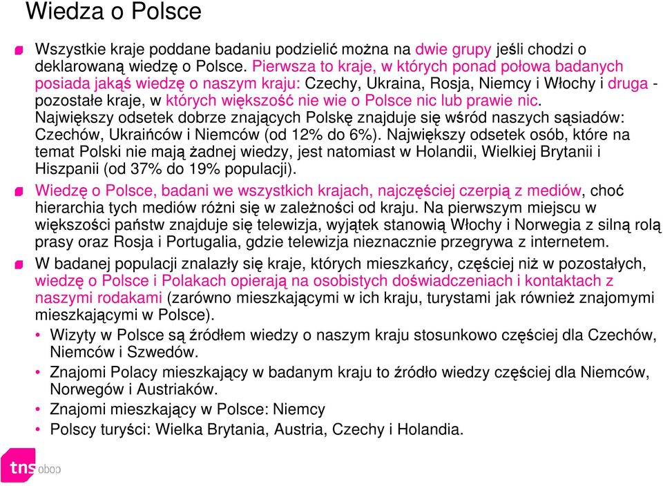 prawie nic. Największy odsetek dobrze znających Polskę znajduje się wśród naszych sąsiadów: Czechów, Ukraińców i Niemców (od 12% do 6%).