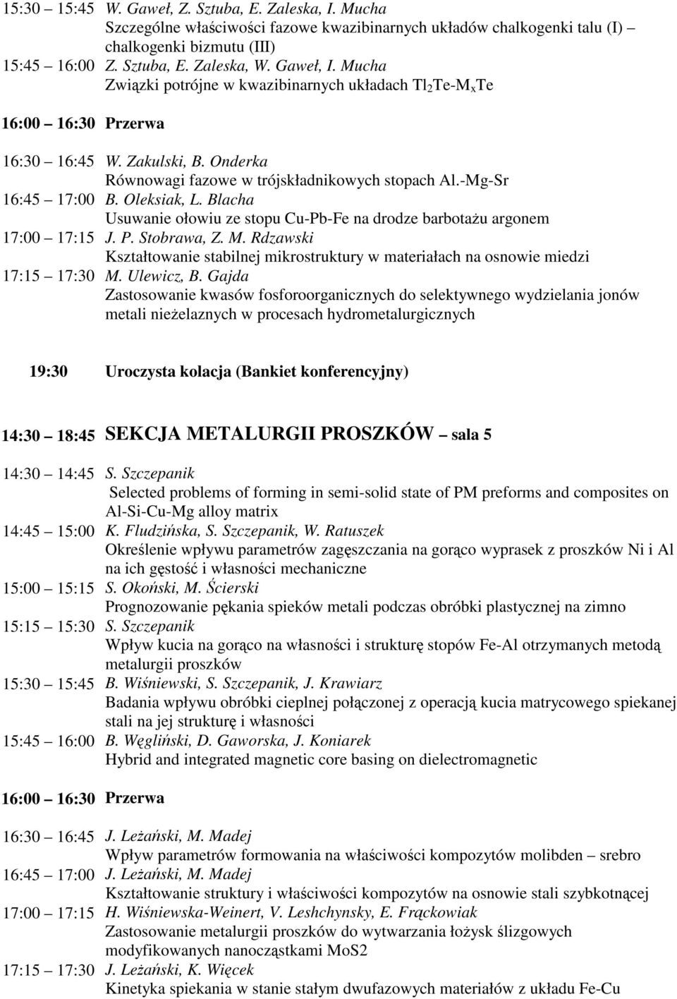 MgSr B. Oleksiak, L. Blacha Usuwanie ołowiu ze stopu CuPbFe na drodze barbotau argonem J. P. Stobrawa, Z. M. Rdzawski Kształtowanie stabilnej mikrostruktury w materiałach na osnowie miedzi M.