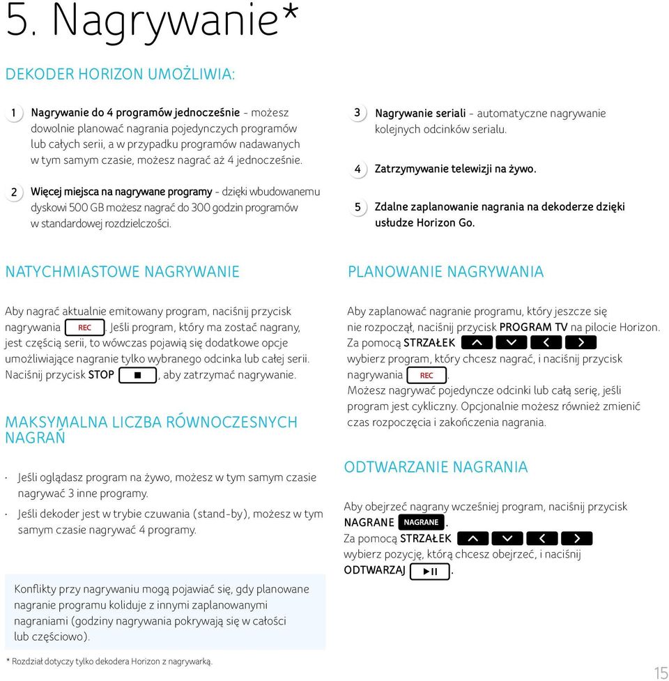 2 Więcej miejsca na nagrywane programy - dzięki wbudowanemu dyskowi 500 GB możesz nagrać do 300 godzin programów w standardowej rozdzielczości.