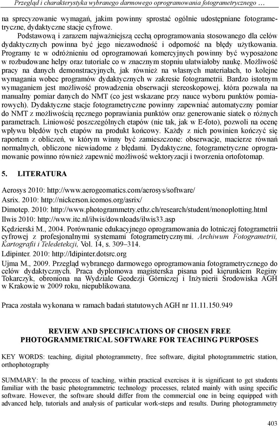 Programy te w odróżnieniu od oprogramowań komercyjnych powinny być wyposażone w rozbudowane helpy oraz tutoriale co w znacznym stopniu ułatwiałoby naukę.