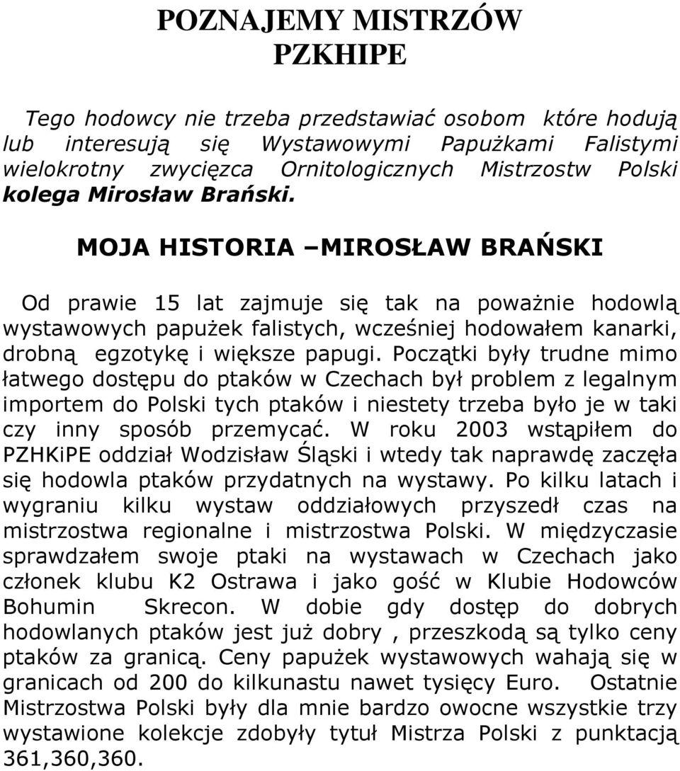 Początki były trudne mimo łatwego dostępu do ptaków w Czechach był problem z legalnym importem do Polski tych ptaków i niestety trzeba było je w taki czy inny sposób przemycać.