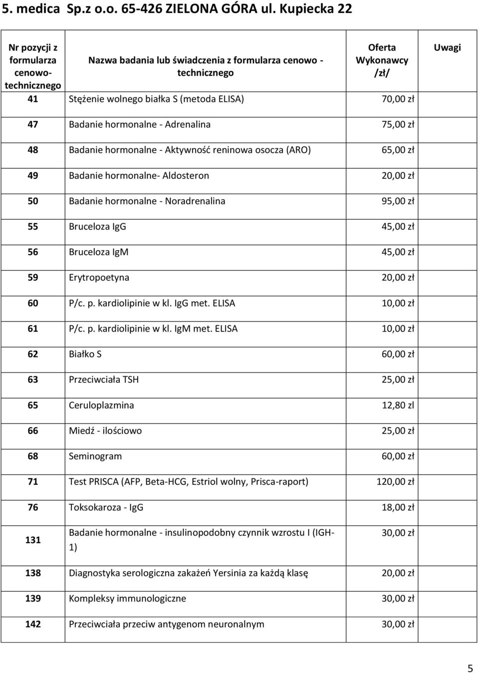 (ARO) 65,00 zł 49 Badanie hormonalne- Aldosteron 20,00 zł 50 Badanie hormonalne - Noradrenalina 95,00 zł 55 Bruceloza IgG 45,00 zł 56 Bruceloza IgM 45,00 zł 59 Erytropoetyna 20,00 zł 60 P/c. p.