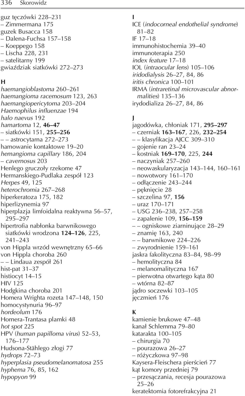 hemangioma capillary 186, 204 cavernosus 203 Henlego gruczoły rzekome 47 Hermanskiego Pudlaka zespół 123 Herpes 49, 125 heterochromia 267 268 hiperkeratoza 175, 182 hiperlizynemia 97 hiperplazja