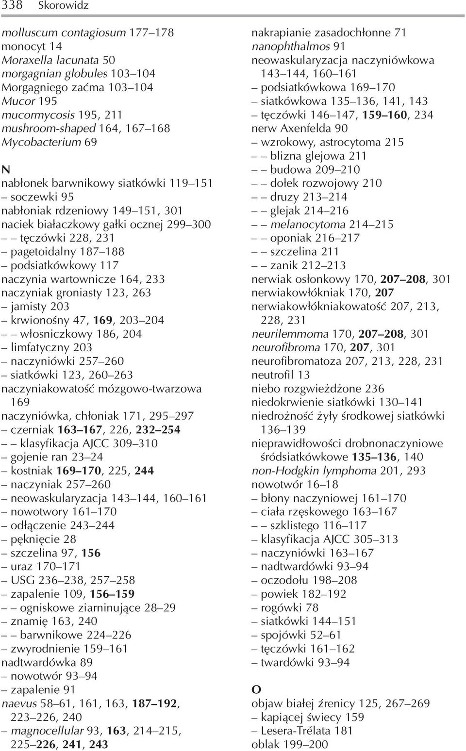 naczynia wartownicze 164, 233 naczyniak groniasty 123, 263 jamisty 203 krwionośny 47, 169, 203 204 włosniczkowy 186, 204 limfatyczny 203 naczyniówki 257 260 siatkówki 123, 260 263 naczyniakowatość