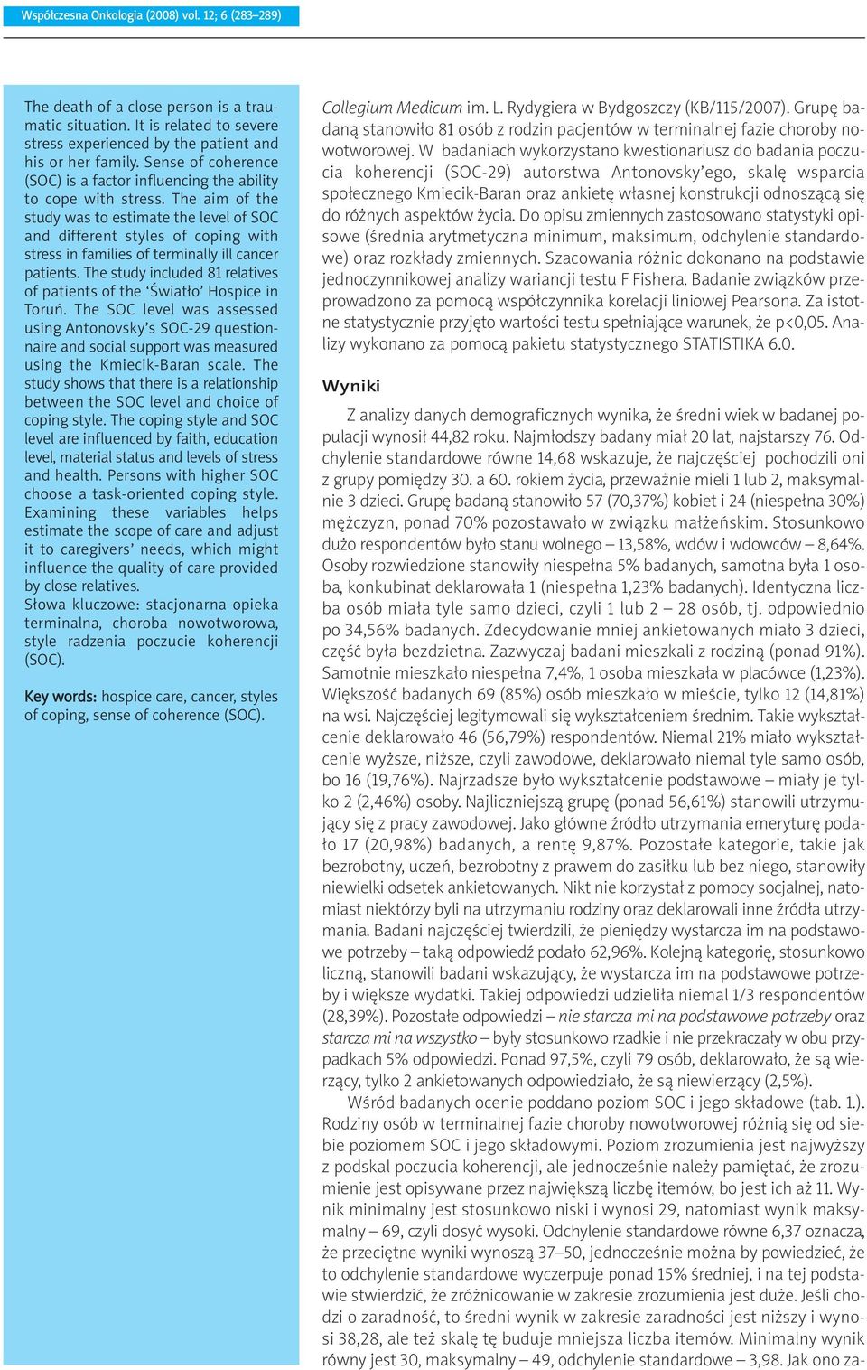 The aim of the study was to estimate the level of SOC and different styles of coping with stress in families of terminally ill cancer patients.